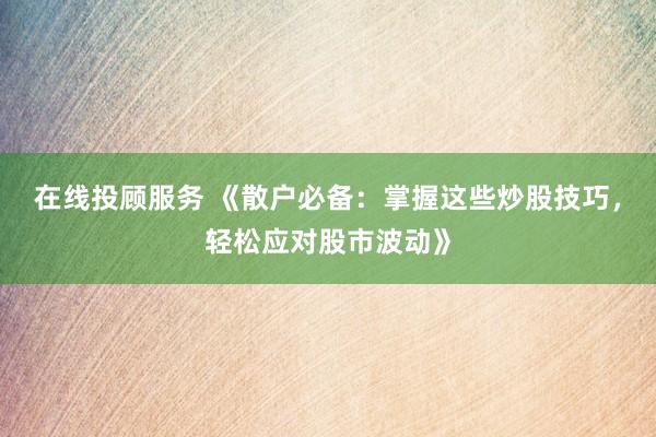 在线投顾服务 《散户必备：掌握这些炒股技巧，轻松应对股市波动》