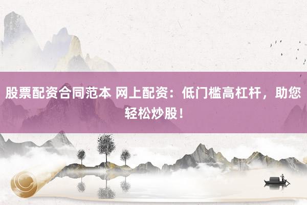 股票配资合同范本 网上配资：低门槛高杠杆，助您轻松炒股！