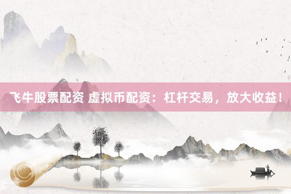 飞牛股票配资 虚拟币配资：杠杆交易，放大收益！