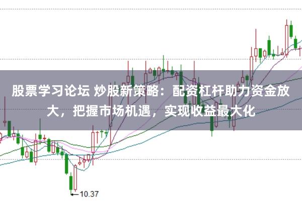 股票学习论坛 炒股新策略：配资杠杆助力资金放大，把握市场机遇，实现收益最大化