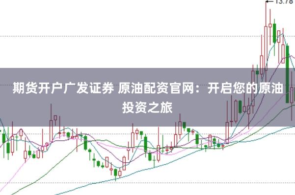期货开户广发证券 原油配资官网：开启您的原油投资之旅