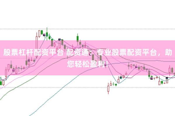 股票杠杆配资平台 配资通：专业股票配资平台，助您轻松盈利！