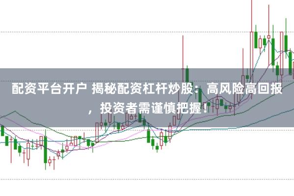 配资平台开户 揭秘配资杠杆炒股：高风险高回报，投资者需谨慎把握！