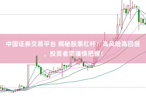 中国证券交易平台 揭秘股票杠杆：高风险高回报，投资者需谨慎把握！