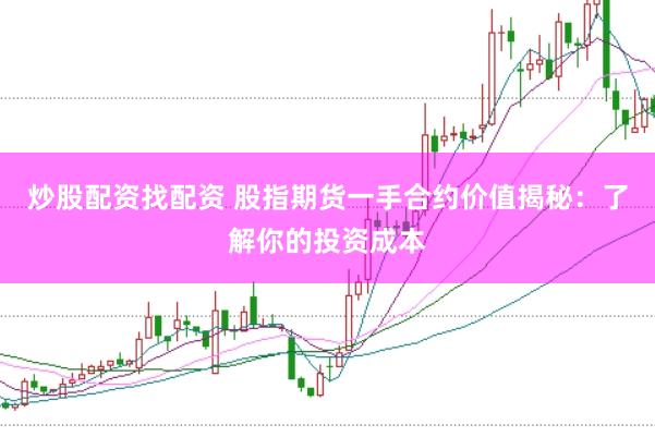 炒股配资找配资 股指期货一手合约价值揭秘：了解你的投资成本