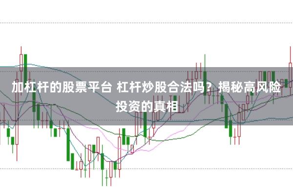 加杠杆的股票平台 杠杆炒股合法吗？揭秘高风险投资的真相