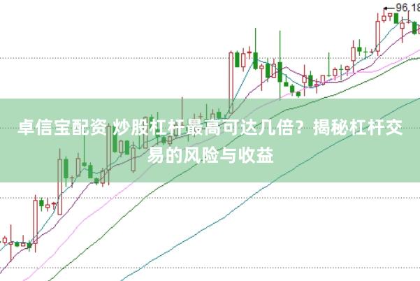 卓信宝配资 炒股杠杆最高可达几倍？揭秘杠杆交易的风险与收益