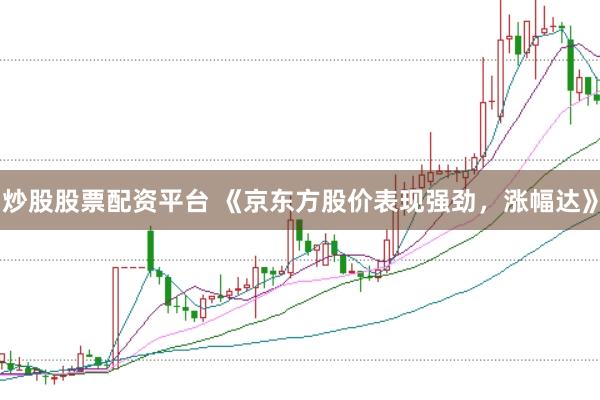 炒股股票配资平台 《京东方股价表现强劲，涨幅达》