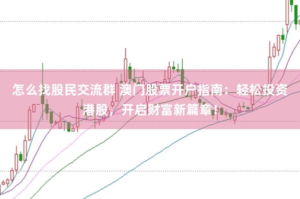 怎么找股民交流群 澳门股票开户指南：轻松投资港股，开启财富新篇章！