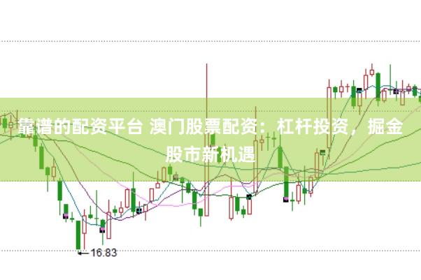 靠谱的配资平台 澳门股票配资：杠杆投资，掘金股市新机遇