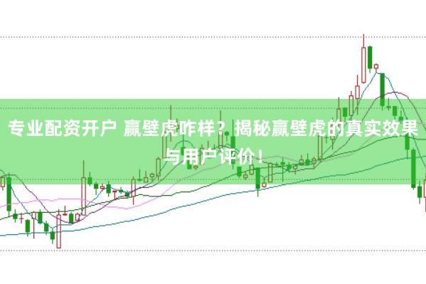 专业配资开户 赢壁虎咋样？揭秘赢壁虎的真实效果与用户评价！