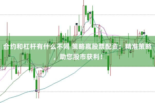 合约和杠杆有什么不同 策略赢股票配资：精准策略，助您股市获利！