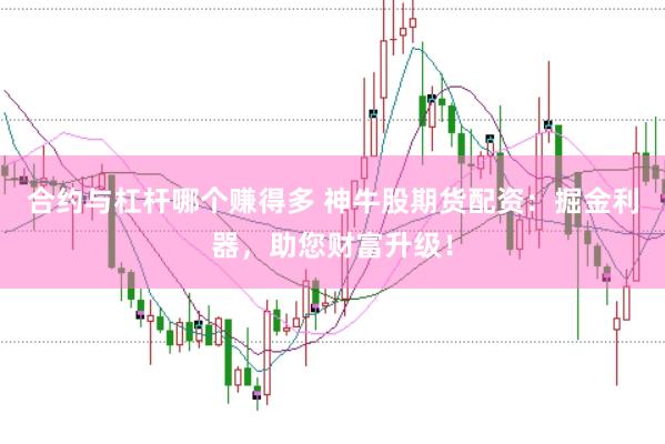 合约与杠杆哪个赚得多 神牛股期货配资：掘金利器，助您财富升级！