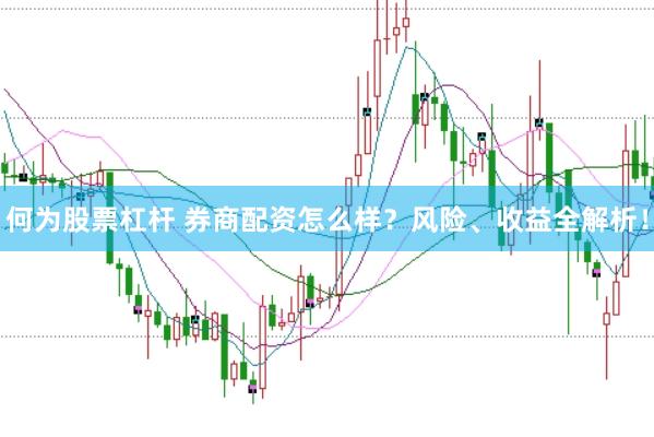 何为股票杠杆 券商配资怎么样？风险、收益全解析！
