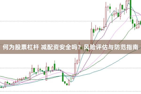 何为股票杠杆 减配资安全吗？风险评估与防范指南