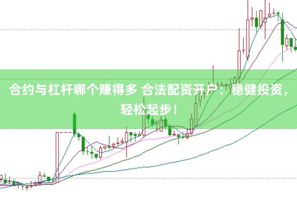 合约与杠杆哪个赚得多 合法配资开户：稳健投资，轻松起步！