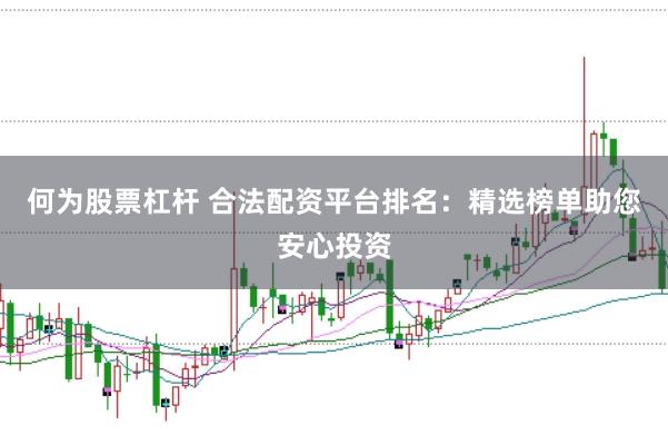 何为股票杠杆 合法配资平台排名：精选榜单助您安心投资