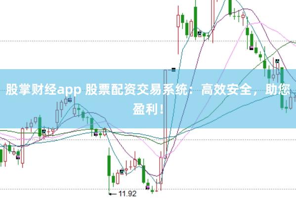 股掌财经app 股票配资交易系统：高效安全，助您盈利！