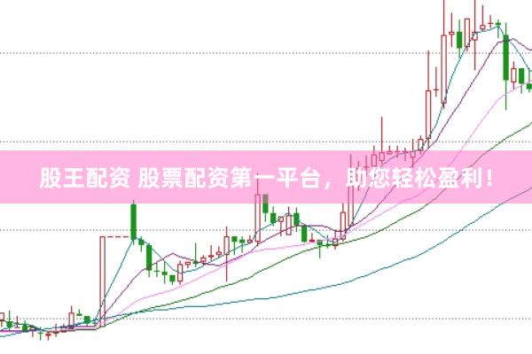 股王配资 股票配资第一平台，助您轻松盈利！