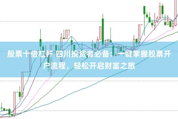 股票十倍杠杆 四川投资者必备：一键掌握股票开户流程，轻松开启财富之旅