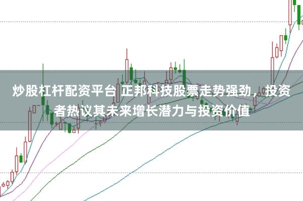 炒股杠杆配资平台 正邦科技股票走势强劲，投资者热议其未来增长潜力与投资价值