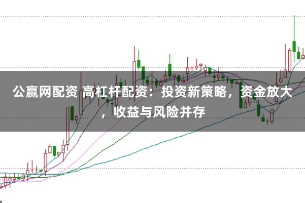 公赢网配资 高杠杆配资：投资新策略，资金放大，收益与风险并存