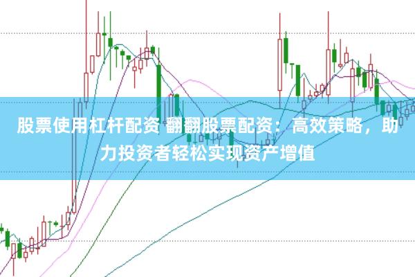 股票使用杠杆配资 翻翻股票配资：高效策略，助力投资者轻松实现资产增值