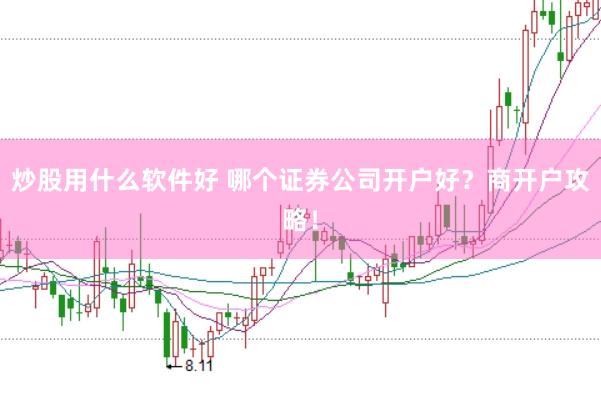 炒股用什么软件好 哪个证券公司开户好？商开户攻略！