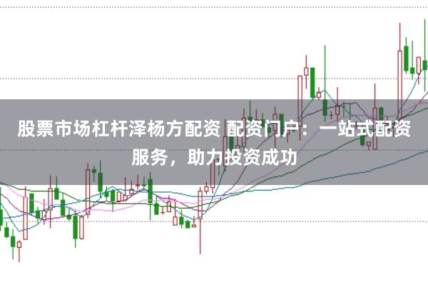 股票市场杠杆泽杨方配资 配资门户：一站式配资服务，助力投资成功