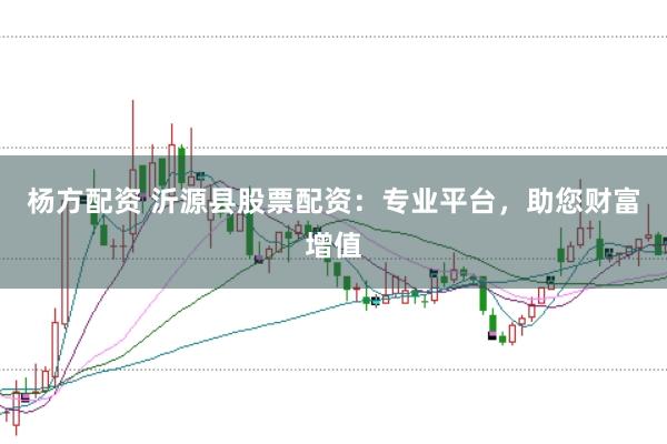 杨方配资 沂源县股票配资：专业平台，助您财富增值