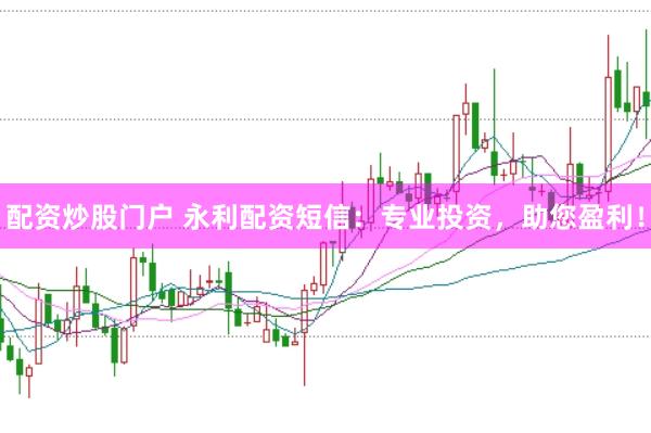 配资炒股门户 永利配资短信：专业投资，助您盈利！