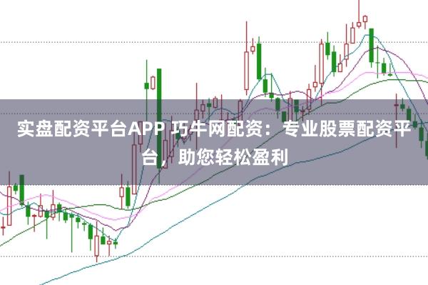 实盘配资平台APP 巧牛网配资：专业股票配资平台，助您轻松盈利