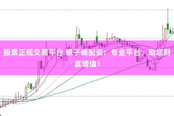 股票正规交易平台 银子铺配资：专业平台，助您财富增值！