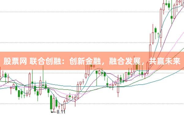 股票网 联合创融：创新金融，融合发展，共赢未来