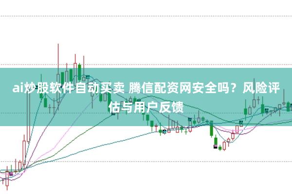 ai炒股软件自动买卖 腾信配资网安全吗？风险评估与用户反馈
