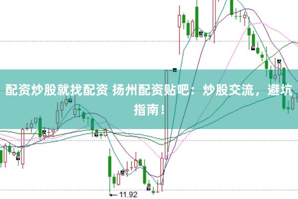 配资炒股就找配资 扬州配资贴吧：炒股交流，避坑指南！