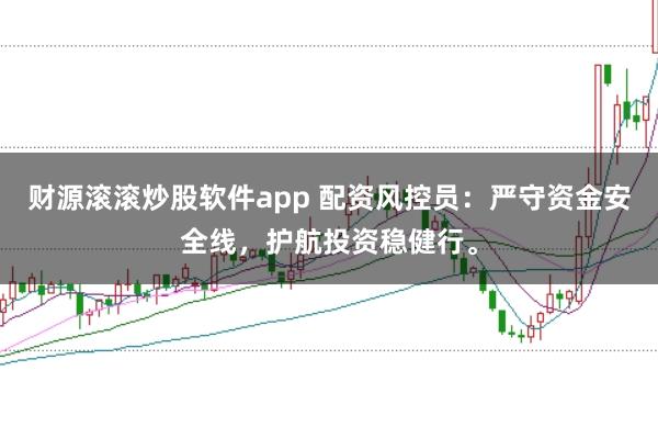 财源滚滚炒股软件app 配资风控员：严守资金安全线，护航投资稳健行。