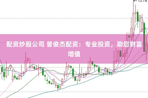 配资炒股公司 曾俊杰配资：专业投资，助您财富增值