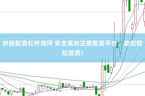 炒股配资杠杆询问 安全高效注册配资平台，助您轻松投资！
