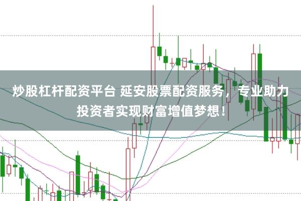 炒股杠杆配资平台 延安股票配资服务，专业助力投资者实现财富增值梦想！
