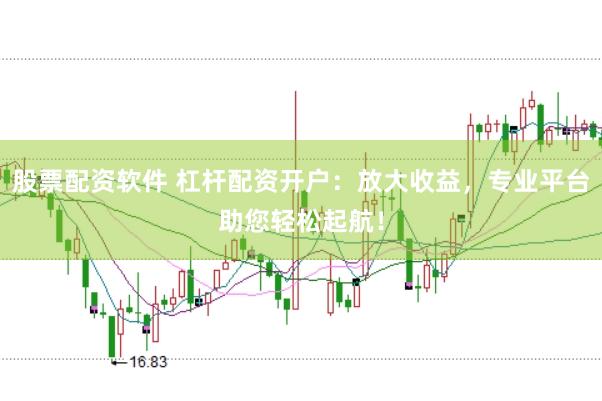 股票配资软件 杠杆配资开户：放大收益，专业平台助您轻松起航！