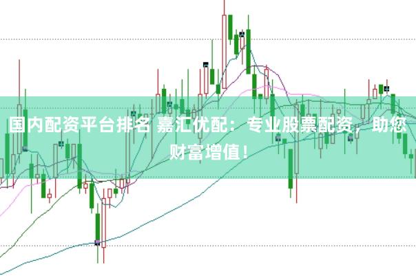 国内配资平台排名 嘉汇优配：专业股票配资，助您财富增值！