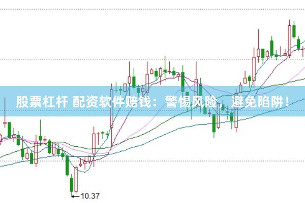 股票杠杆 配资软件赔钱：警惕风险，避免陷阱！