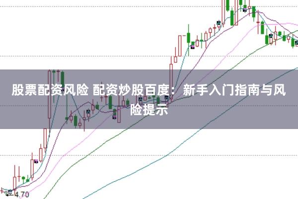 股票配资风险 配资炒股百度：新手入门指南与风险提示