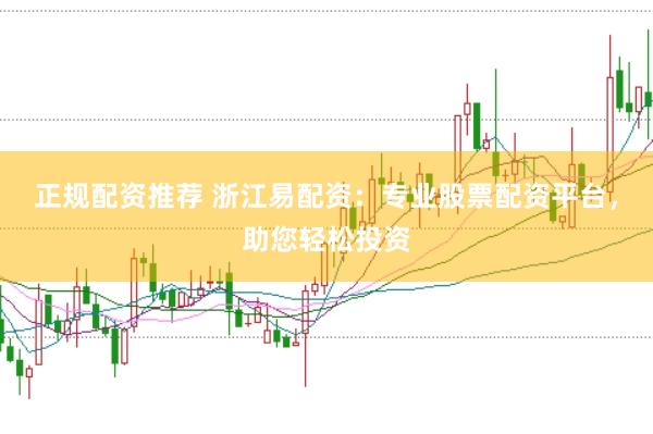 正规配资推荐 浙江易配资：专业股票配资平台，助您轻松投资