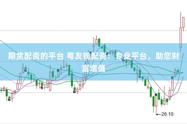 期货配资的平台 粤友钱配资：专业平台，助您财富增值