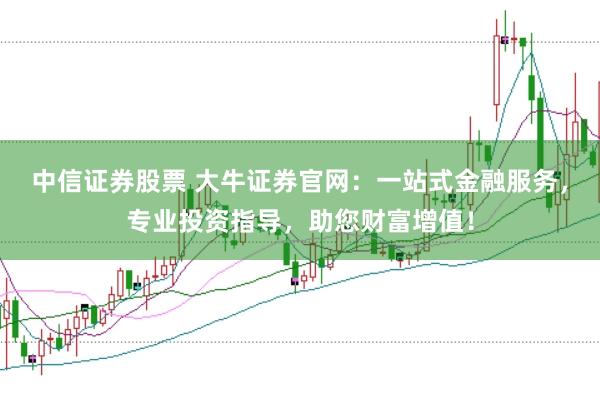 中信证券股票 大牛证券官网：一站式金融服务，专业投资指导，助您财富增值！