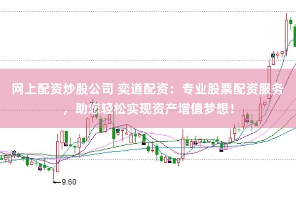 网上配资炒股公司 奕道配资：专业股票配资服务，助您轻松实现资产增值梦想！