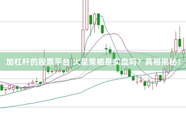 加杠杆的股票平台 火星策略是实盘吗？真相揭秘！