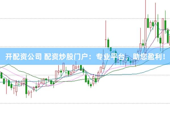 开配资公司 配资炒股门户：专业平台，助您盈利！
